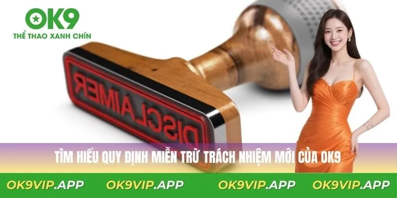 Tìm hiểu quy định miễn trừ trách nhiệm mới của OK9