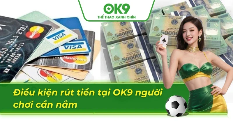 Điều kiện rút tiền OK9 hội viên cần nắm 